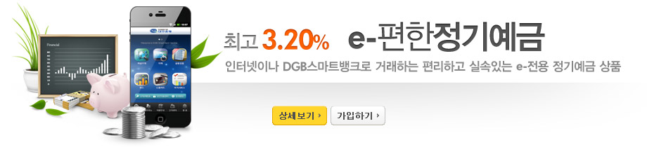 최고3.20% e-편한정기예금 인터넷이나 DGB스마트뱅크로 거래하는 편리하고 실속있는 e-전용 정기예금 상품